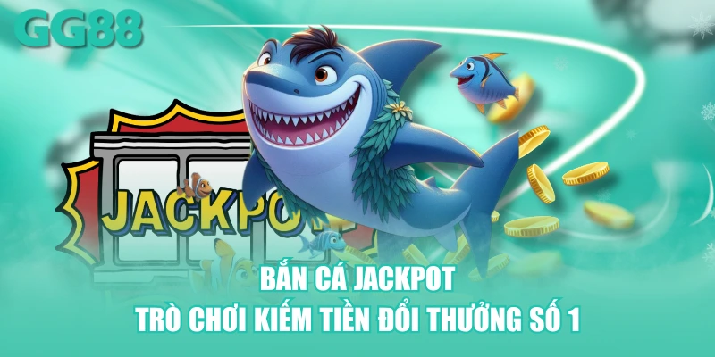 Bắn cá Jackpot - Trò chơi kiếm tiền đổi thưởng số 1